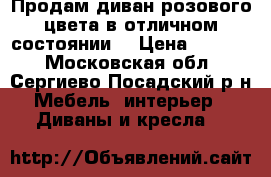 Продам диван розового цвета в отличном состоянии  › Цена ­ 6 000 - Московская обл., Сергиево-Посадский р-н Мебель, интерьер » Диваны и кресла   